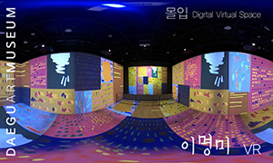 	[대구미술관] 디지털 가상체험관 〈몰입〉 VR - 이명미 ‘삶을 그리다, 놀이를 그리다